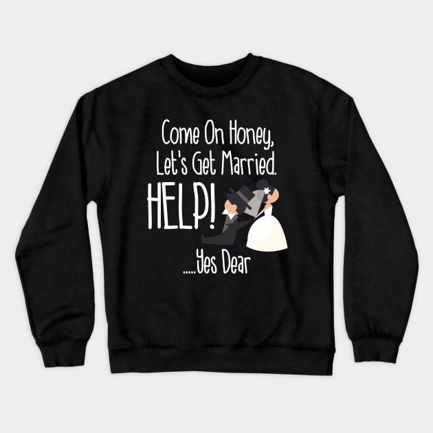 Come On Honey, Let's Get Married Help! Funny Crewneck Sweatshirt by theperfectpresents